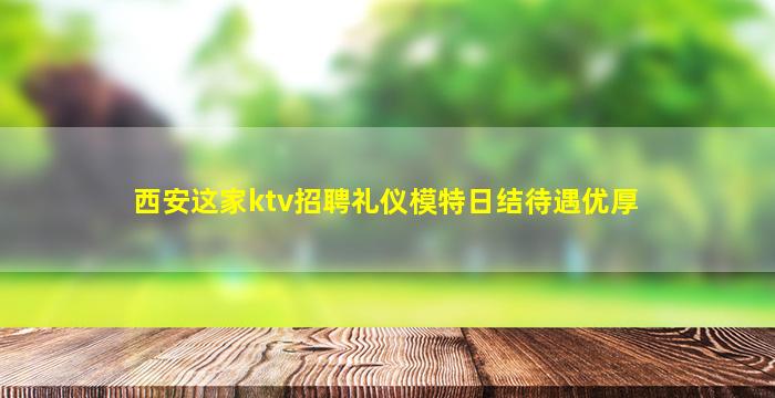 西安这家ktv招聘礼仪模特日结待遇优厚